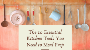 The 10 Essential Kitchen Tools You Need to Meal Prep