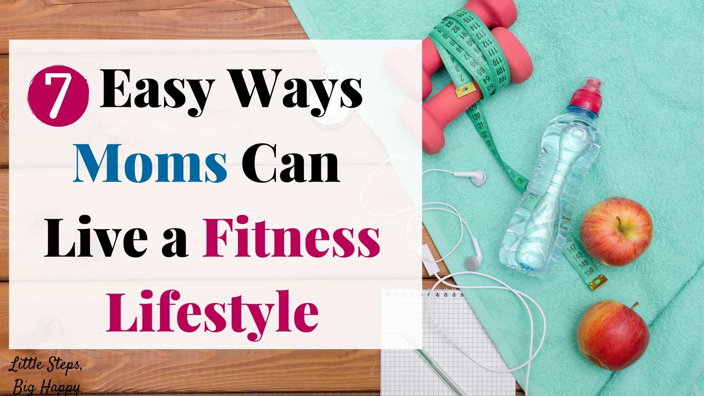 7 Easy Ways Moms Can Live a Fitness Lifestyle